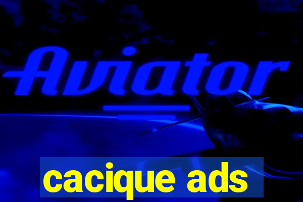 cacique ads